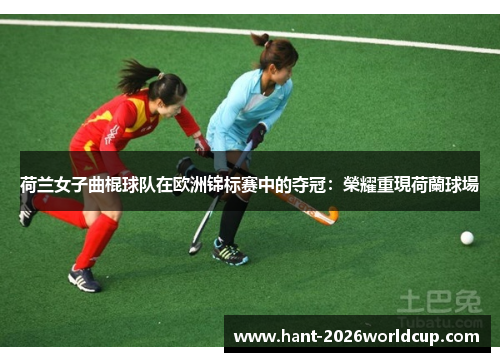 荷兰女子曲棍球队在欧洲锦标赛中的夺冠：榮耀重現荷蘭球場