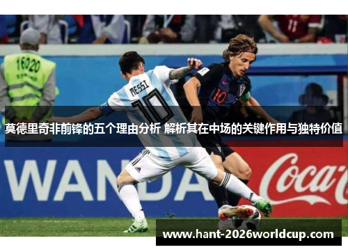 莫德里奇非前锋的五个理由分析 解析其在中场的关键作用与独特价值 莫德里奇非前锋的五个理由分析 解析其在中场的关键作用与独特价值