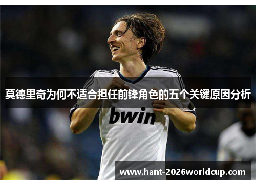 莫德里奇为何不适合担任前锋角色的五个关键原因分析