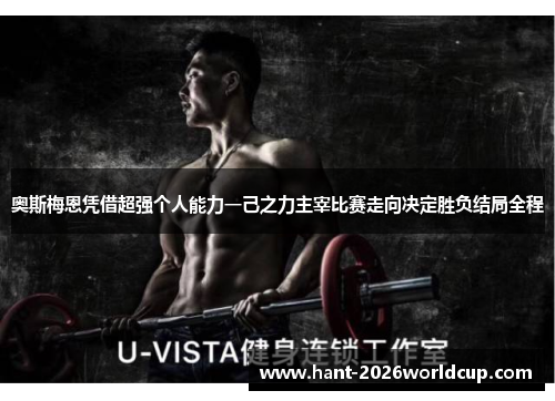 奥斯梅恩凭借超强个人能力一己之力主宰比赛走向决定胜负结局全程 奥斯梅恩凭借超强个人能力一己之力主宰比赛走向决定胜负结局全程