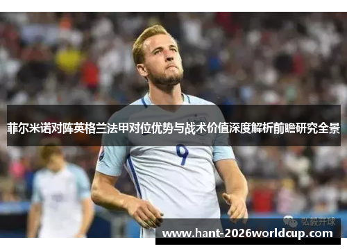 菲尔米诺对阵英格兰法甲对位优势与战术价值深度解析前瞻研究全景