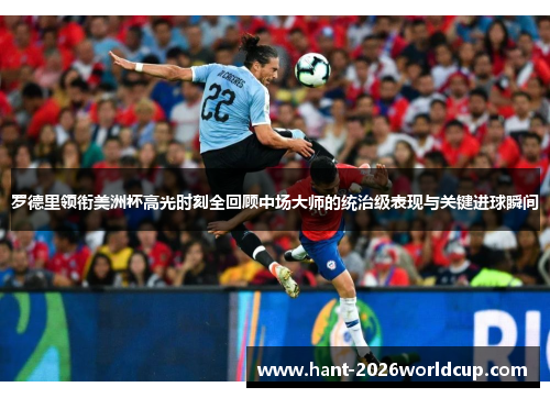 罗德里领衔美洲杯高光时刻全回顾中场大师的统治级表现与关键进球瞬间 罗德里领衔美洲杯高光时刻全回顾中场大师的统治级表现与关键进球瞬间