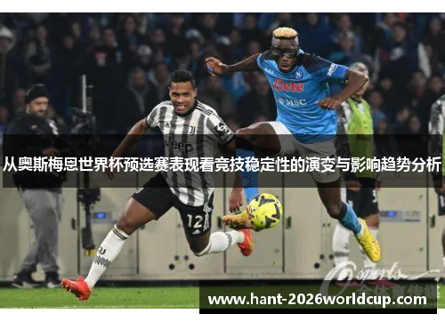 从奥斯梅恩世界杯预选赛表现看竞技稳定性的演变与影响趋势分析