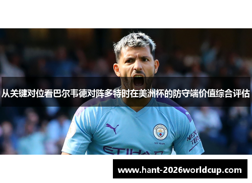 从关键对位看巴尔韦德对阵多特时在美洲杯的防守端价值综合评估 从关键对位看巴尔韦德对阵多特时在美洲杯的防守端价值综合评估