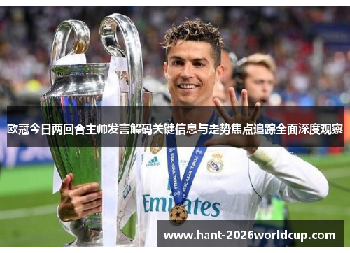 欧冠今日两回合主帅发言解码关键信息与走势焦点追踪全面深度观察 欧冠今日两回合主帅发言解码关键信息与走势焦点追踪全面深度观察