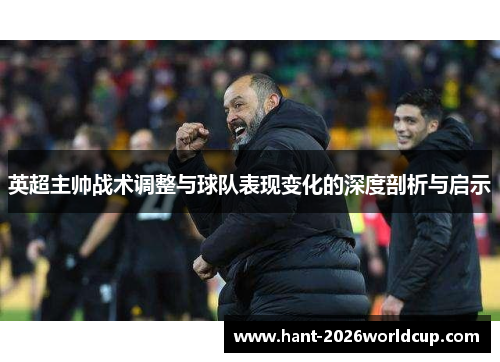 英超主帅战术调整与球队表现变化的深度剖析与启示