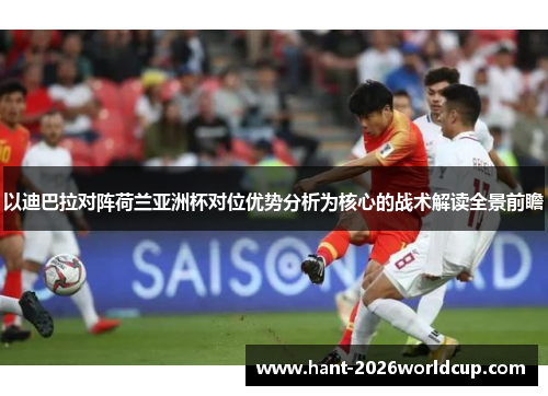 以迪巴拉对阵荷兰亚洲杯对位优势分析为核心的战术解读全景前瞻