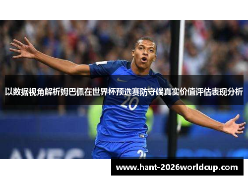 以数据视角解析姆巴佩在世界杯预选赛防守端真实价值评估表现分析