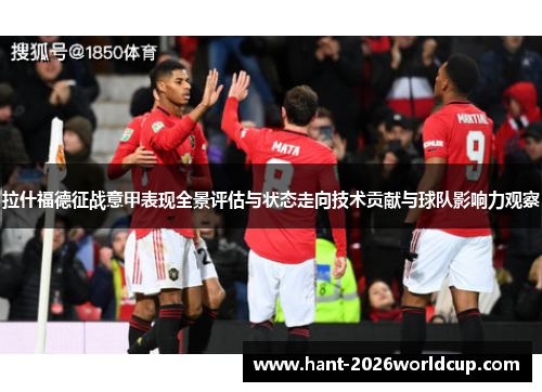 拉什福德征战意甲表现全景评估与状态走向技术贡献与球队影响力观察