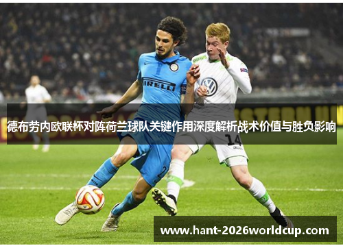 德布劳内欧联杯对阵荷兰球队关键作用深度解析战术价值与胜负影响 德布劳内欧联杯对阵荷兰球队关键作用深度解析战术价值与胜负影响