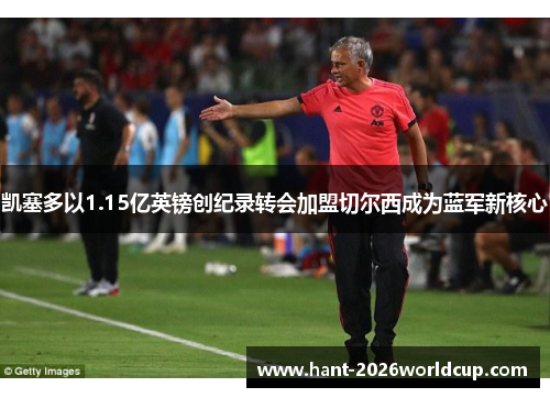 凯塞多以1.15亿英镑创纪录转会加盟切尔西成为蓝军新核心 凯塞多以1.15亿英镑创纪录转会加盟切尔西成为蓝军新核心