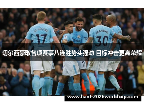 切尔西豪取各项赛事八连胜势头强劲 目标冲击更高荣耀 切尔西豪取各项赛事八连胜势头强劲 目标冲击更高荣耀