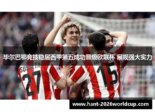 毕尔巴鄂竞技稳居西甲第五成功晋级欧联杯 展现强大实力 毕尔巴鄂竞技稳居西甲第五成功晋级欧联杯 展现强大实力