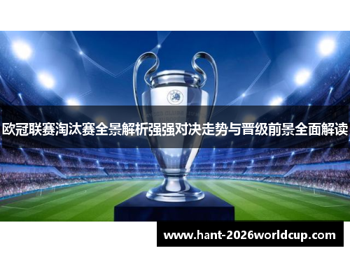 欧冠联赛淘汰赛全景解析强强对决走势与晋级前景全面解读 欧冠联赛淘汰赛全景解析强强对决走势与晋级前景全面解读