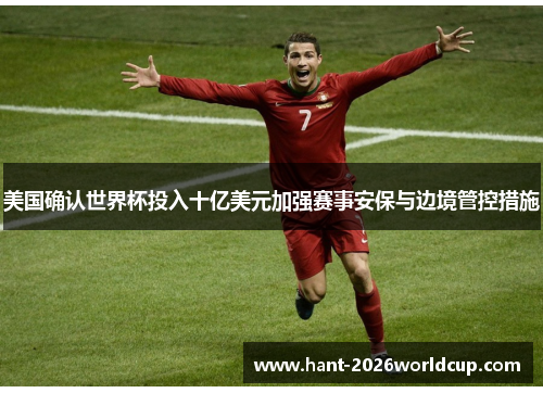美国确认世界杯投入十亿美元加强赛事安保与边境管控措施