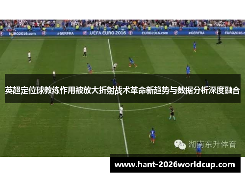 英超定位球教练作用被放大折射战术革命新趋势与数据分析深度融合
