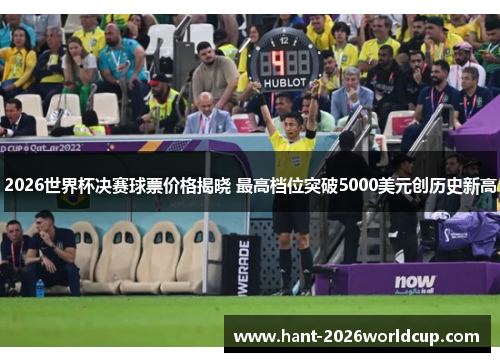 2026世界杯决赛球票价格揭晓 最高档位突破5000美元创历史新高