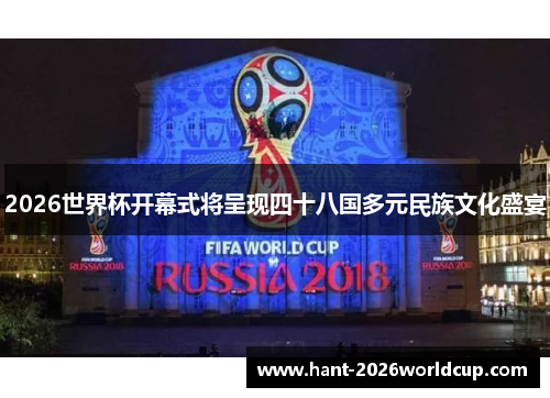 2026世界杯开幕式将呈现四十八国多元民族文化盛宴