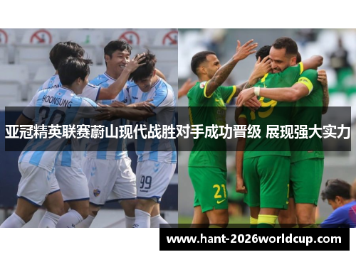 亚冠精英联赛蔚山现代战胜对手成功晋级 展现强大实力 亚冠精英联赛蔚山现代战胜对手成功晋级 展现强大实力