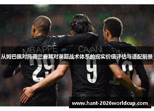 从姆巴佩对阵荷兰看其对英超战术体系的现实价值评估与适配前景 从姆巴佩对阵荷兰看其对英超战术体系的现实价值评估与适配前景