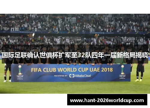 国际足联确认世俱杯扩军至32队四年一届新格局揭晓 国际足联确认世俱杯扩军至32队四年一届新格局揭晓