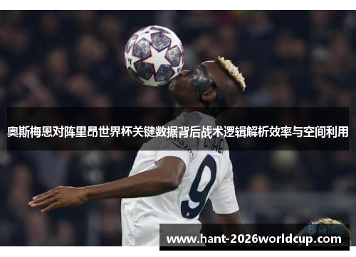 奥斯梅恩对阵里昂世界杯关键数据背后战术逻辑解析效率与空间利用