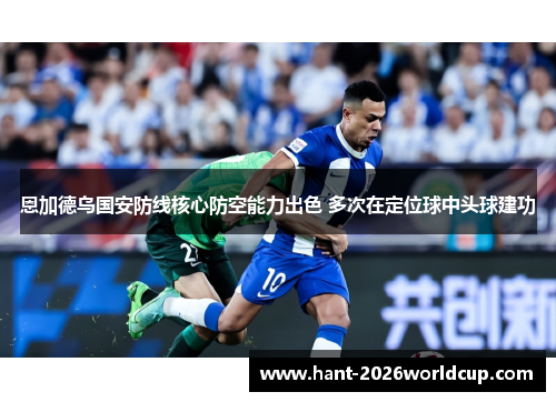 恩加德乌国安防线核心防空能力出色 多次在定位球中头球建功