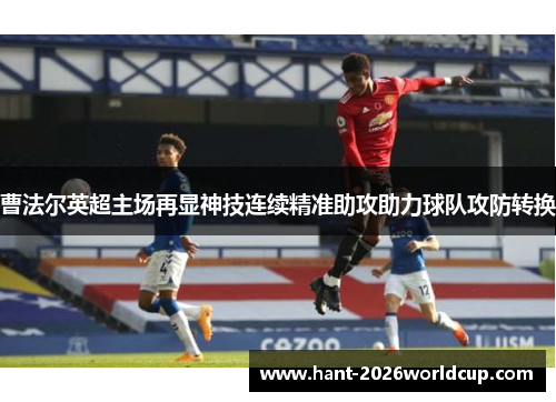 曹法尔英超主场再显神技连续精准助攻助力球队攻防转换