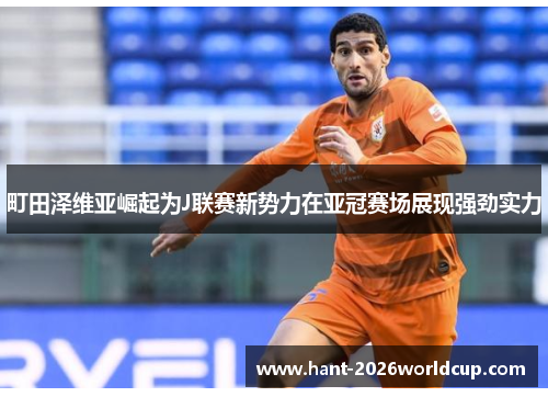 町田泽维亚崛起为J联赛新势力在亚冠赛场展现强劲实力
