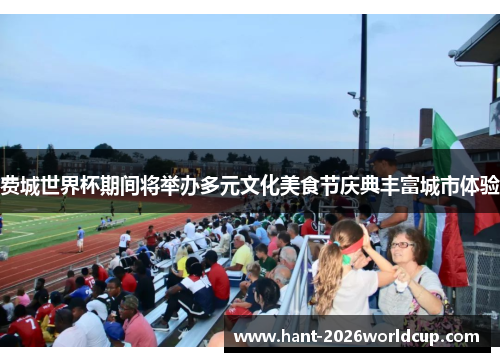 费城世界杯期间将举办多元文化美食节庆典丰富城市体验