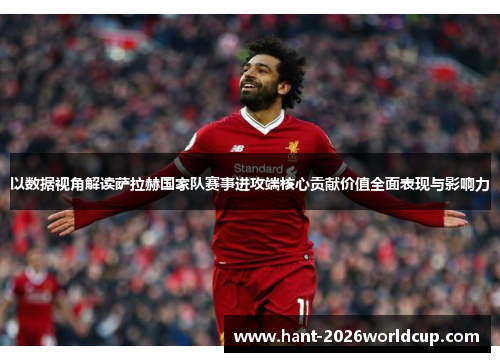以数据视角解读萨拉赫国家队赛事进攻端核心贡献价值全面表现与影响力