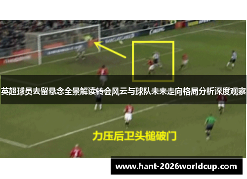 英超球员去留悬念全景解读转会风云与球队未来走向格局分析深度观察