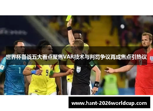 世界杯备战五大看点聚焦VAR技术与判罚争议再成焦点引热议