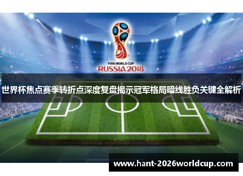 世界杯焦点赛季转折点深度复盘揭示冠军格局暗线胜负关键全解析