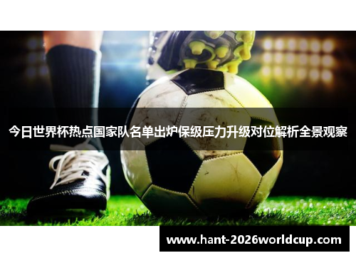 今日世界杯热点国家队名单出炉保级压力升级对位解析全景观察 今日世界杯热点国家队名单出炉保级压力升级对位解析全景观察