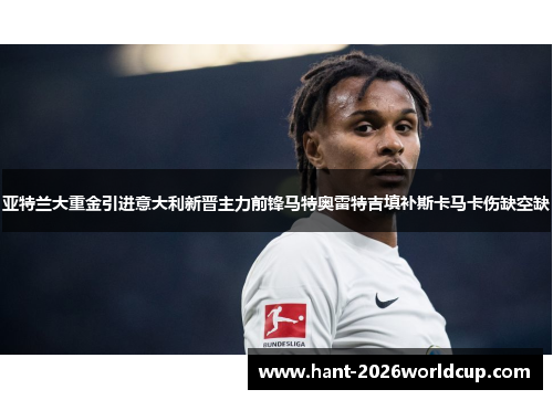 亚特兰大重金引进意大利新晋主力前锋马特奥雷特吉填补斯卡马卡伤缺空缺
