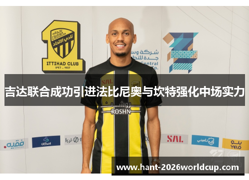 吉达联合成功引进法比尼奥与坎特强化中场实力 吉达联合成功引进法比尼奥与坎特强化中场实力