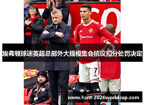 埃弗顿球迷英超总部外大规模集会抗议扣分处罚决定 埃弗顿球迷英超总部外大规模集会抗议扣分处罚决定