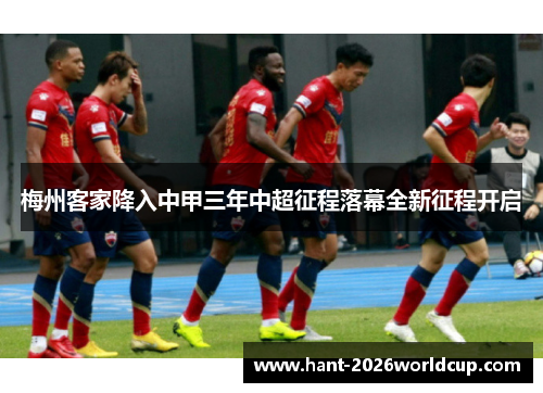 梅州客家降入中甲三年中超征程落幕全新征程开启 梅州客家降入中甲三年中超征程落幕全新征程开启
