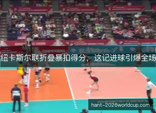 纽卡斯尔联折叠暴扣得分,这记进球引爆全场 纽卡斯尔联折叠暴扣得分,这记进球引爆全场